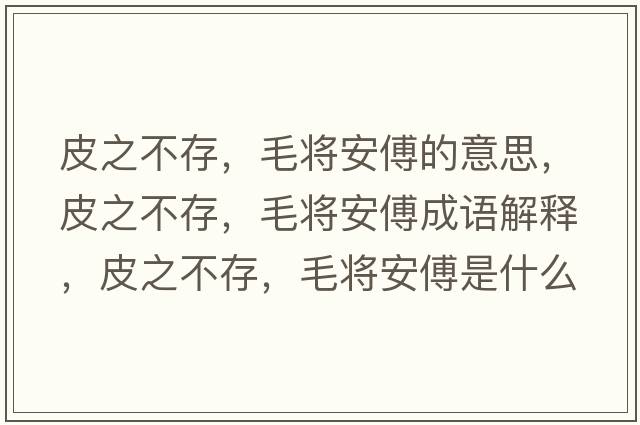 皮之不存，毛將安傅的意思，皮之不存，毛將安傅成語(yǔ)解釋?zhuān)ぶ淮?，毛將安傅是什么意思含義寓意