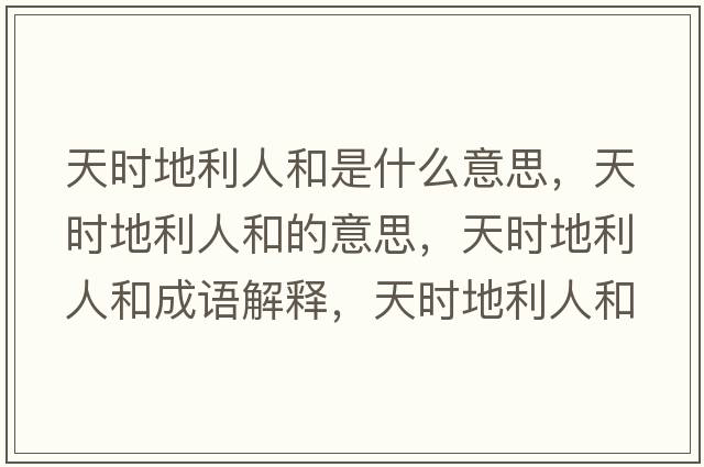 天時(shí)地利人和是什么意思，天時(shí)地利人和的意思，天時(shí)地利人和成語(yǔ)解釋?zhuān)鞎r(shí)地利人和是什么意思含義寓意
