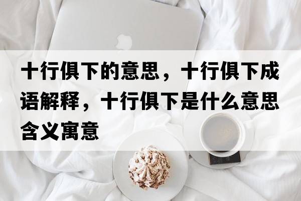 十行俱下的意思，十行俱下成語(yǔ)解釋?zhuān)芯阆率鞘裁匆馑己x寓意