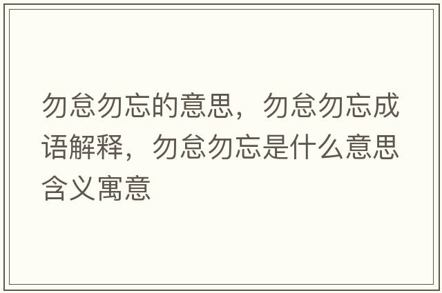 勿怠勿忘的意思，勿怠勿忘成語(yǔ)解釋?zhuān)鸬∥鹜鞘裁匆馑己x寓意