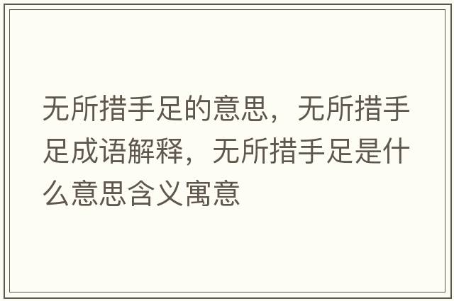 無(wú)所措手足的意思，無(wú)所措手足成語(yǔ)解釋?zhuān)瑹o(wú)所措手足是什么意思含義寓意