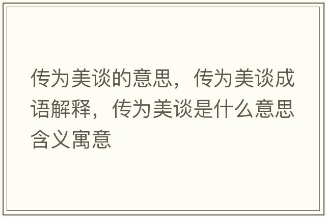 傳為美談的意思，傳為美談成語(yǔ)解釋?zhuān)瑐鳛槊勒勈鞘裁匆馑己x寓意