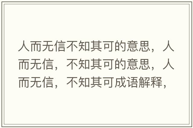 人而無(wú)信不知其可的意思，人而無(wú)信，不知其可的意思，人而無(wú)信，不知其可成語(yǔ)解釋?zhuān)硕鵁o(wú)信，不知其可是什么意思含義寓意