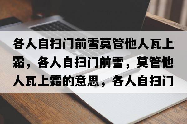 各人自?huà)唛T(mén)前雪莫管他人瓦上霜，各人自?huà)唛T(mén)前雪，莫管他人瓦上霜的意思，各人自?huà)唛T(mén)前雪，莫管他人瓦上霜成語(yǔ)解釋?zhuān)魅俗話(huà)唛T(mén)前雪，莫管他人瓦上霜是什么意思含義寓意