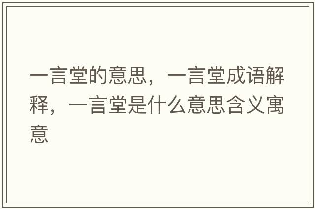 一言堂的意思，一言堂成語(yǔ)解釋?zhuān)谎蕴檬鞘裁匆馑己x寓意