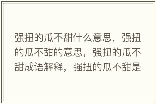 強扭的瓜不甜什么意思，強扭的瓜不甜的意思，強扭的瓜不甜成語(yǔ)解釋?zhuān)瑥娕さ墓喜惶鹗鞘裁匆馑己x寓意