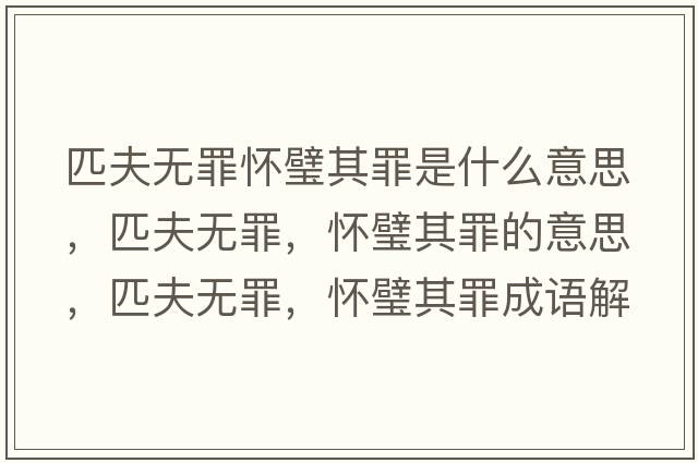 匹夫無(wú)罪懷璧其罪是什么意思，匹夫無(wú)罪，懷璧其罪的意思，匹夫無(wú)罪，懷璧其罪成語(yǔ)解釋?zhuān)シ驘o(wú)罪，懷璧其罪是什么意思含義寓意