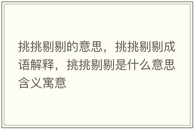 挑挑剔剔的意思，挑挑剔剔成語(yǔ)解釋?zhuān)籼籼尢奘鞘裁匆馑己x寓意