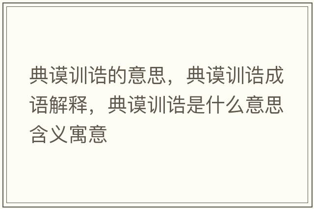 典謨訓誥的意思，典謨訓誥成語(yǔ)解釋?zhuān)渲冇栒a是什么意思含義寓意