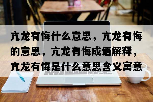 亢龍有悔什么意思，亢龍有悔的意思，亢龍有悔成語(yǔ)解釋?zhuān)糊堄谢谑鞘裁匆馑己x寓意