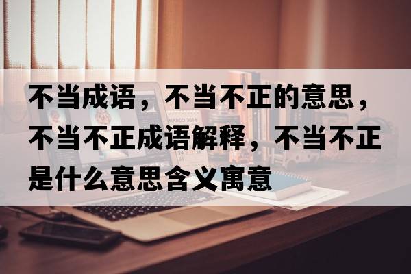 不當成語(yǔ)，不當不正的意思，不當不正成語(yǔ)解釋?zhuān)划敳徽鞘裁匆馑己x寓意