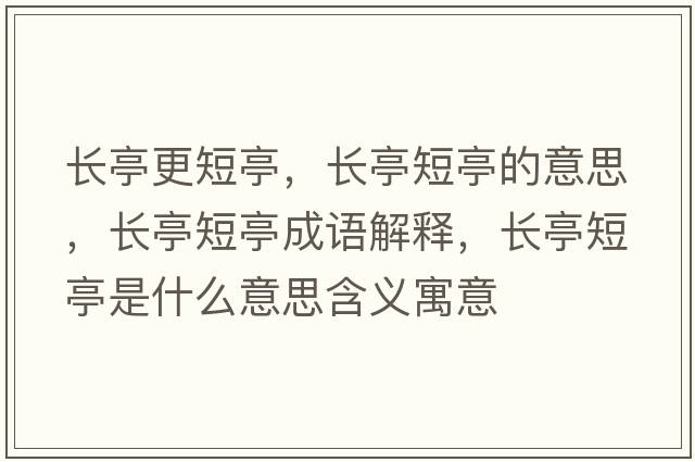 長(cháng)亭更短亭，長(cháng)亭短亭的意思，長(cháng)亭短亭成語(yǔ)解釋?zhuān)L(cháng)亭短亭是什么意思含義寓意