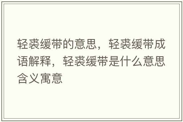 輕裘緩帶的意思，輕裘緩帶成語(yǔ)解釋?zhuān)p裘緩帶是什么意思含義寓意