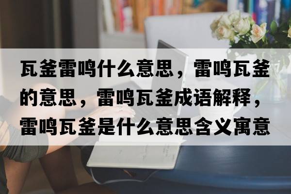 瓦釜雷鳴什么意思，雷鳴瓦釜的意思，雷鳴瓦釜成語(yǔ)解釋?zhuān)坐Q瓦釜是什么意思含義寓意