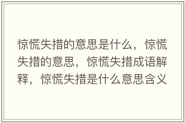 驚慌失措的意思是什么，驚慌失措的意思，驚慌失措成語(yǔ)解釋?zhuān)@慌失措是什么意思含義寓意