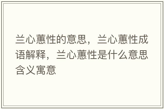 蘭心蕙性的意思，蘭心蕙性成語(yǔ)解釋?zhuān)m心蕙性是什么意思含義寓意