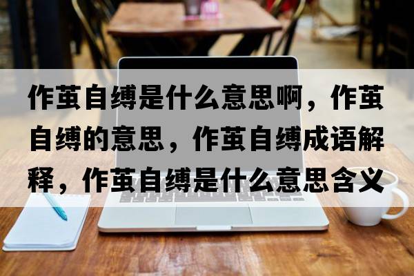 作繭自縛是什么意思啊，作繭自縛的意思，作繭自縛成語(yǔ)解釋?zhuān)骼O自縛是什么意思含義寓意