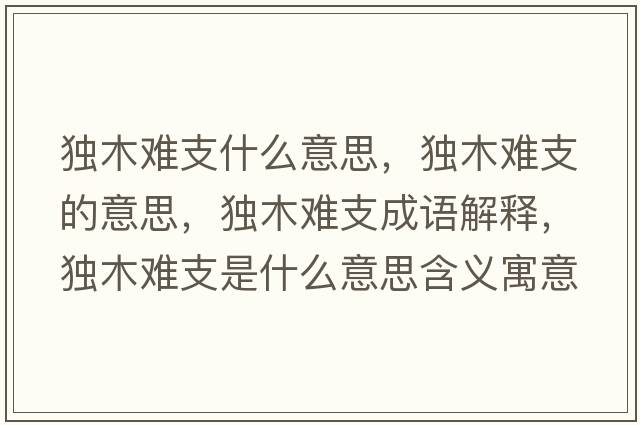獨木難支什么意思，獨木難支的意思，獨木難支成語(yǔ)解釋?zhuān)毮倦y支是什么意思含義寓意