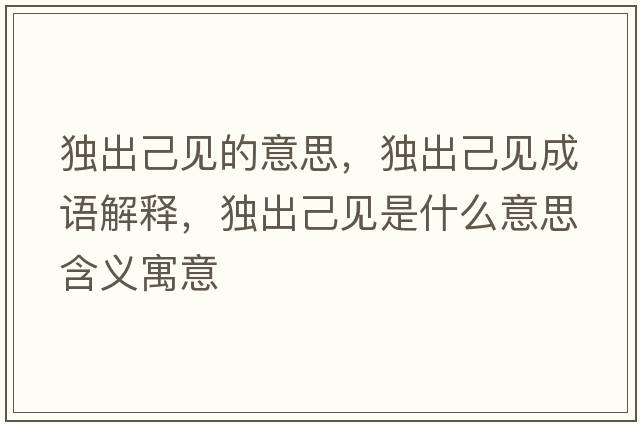 獨出己見(jiàn)的意思，獨出己見(jiàn)成語(yǔ)解釋?zhuān)毘黾阂?jiàn)是什么意思含義寓意