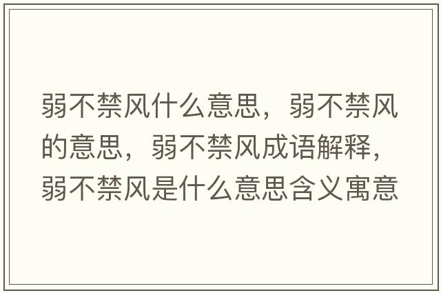 弱不禁風(fēng)什么意思，弱不禁風(fēng)的意思，弱不禁風(fēng)成語(yǔ)解釋?zhuān)醪唤L(fēng)是什么意思含義寓意