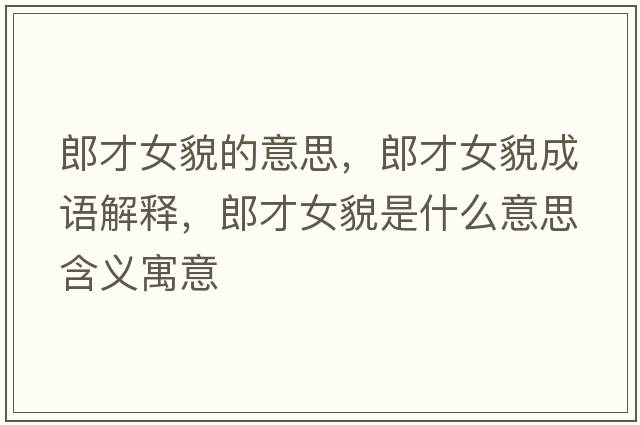 郎才女貌的意思，郎才女貌成語(yǔ)解釋?zhuān)刹排彩鞘裁匆馑己x寓意