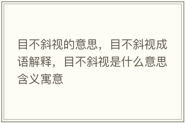 目不斜視的意思，目不斜視成語(yǔ)解釋?zhuān)坎恍币暿鞘裁匆馑己x寓意