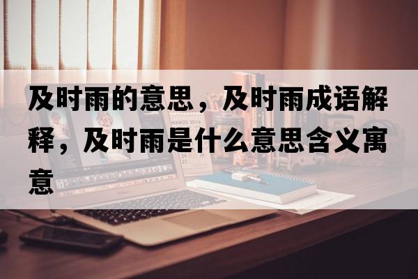 及時(shí)雨的意思，及時(shí)雨成語(yǔ)解釋?zhuān)皶r(shí)雨是什么意思含義寓意