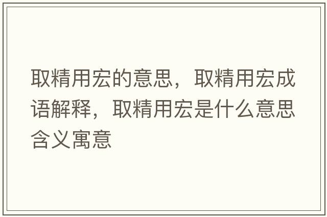 取精用宏的意思，取精用宏成語(yǔ)解釋?zhuān)【煤晔鞘裁匆馑己x寓意