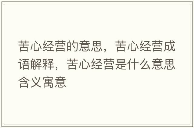 苦心經(jīng)營(yíng)的意思，苦心經(jīng)營(yíng)成語(yǔ)解釋?zhuān)嘈慕?jīng)營(yíng)是什么意思含義寓意