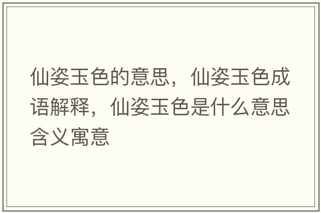 仙姿玉色的意思，仙姿玉色成語(yǔ)解釋?zhuān)勺擞裆鞘裁匆馑己x寓意
