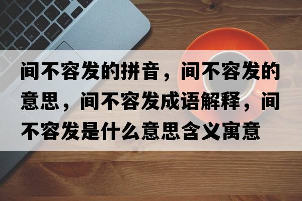 間不容發(fā)的拼音，間不容發(fā)的意思，間不容發(fā)成語(yǔ)解釋?zhuān)g不容發(fā)是什么意思含義寓意