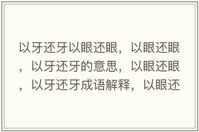 以牙還牙以眼還眼，以眼還眼，以牙還牙的意思，以眼還眼，以牙還牙成語(yǔ)解釋?zhuān)匝圻€眼，以牙還牙是什么意思含義寓意