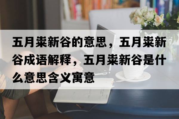 五月糶新谷的意思，五月糶新谷成語(yǔ)解釋?zhuān)逶录g新谷是什么意思含義寓意