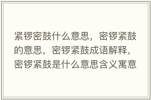 緊鑼密鼓什么意思，密鑼緊鼓的意思，密鑼緊鼓成語(yǔ)解釋?zhuān)荑尵o鼓是什么意思含義寓意
