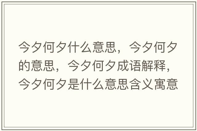 今夕何夕什么意思，今夕何夕的意思，今夕何夕成語(yǔ)解釋?zhuān)裣蜗κ鞘裁匆馑己x寓意