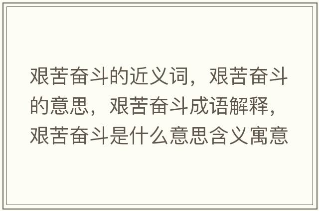 艱苦奮斗的近義詞，艱苦奮斗的意思，艱苦奮斗成語(yǔ)解釋?zhuān)D苦奮斗是什么意思含義寓意