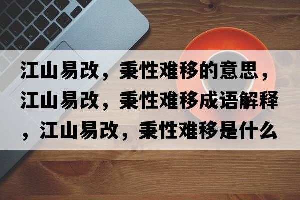 江山易改，秉性難移的意思，江山易改，秉性難移成語(yǔ)解釋?zhuān)揭赘?，秉性難移是什么意思含義寓意