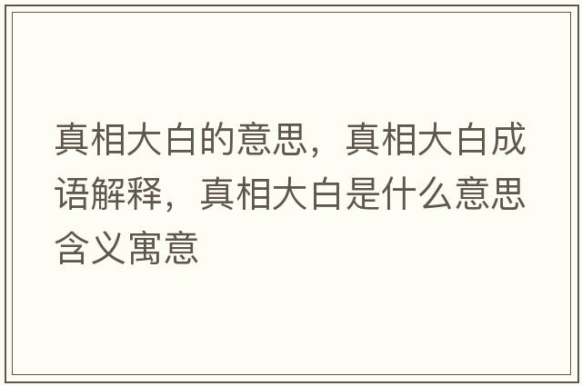 真相大白的意思，真相大白成語(yǔ)解釋?zhuān)嫦啻蟀资鞘裁匆馑己x寓意