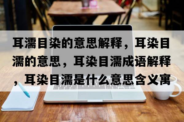 耳濡目染的意思解釋?zhuān)灸垮Φ囊馑?，耳染目濡成語(yǔ)解釋?zhuān)灸垮κ鞘裁匆馑己x寓意