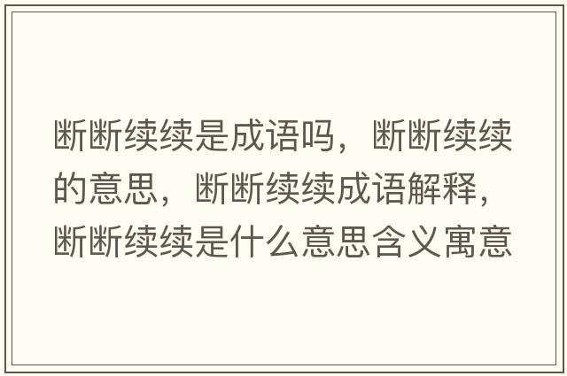 斷斷續續是成語(yǔ)嗎，斷斷續續的意思，斷斷續續成語(yǔ)解釋?zhuān)瑪鄶嗬m續是什么意思含義寓意
