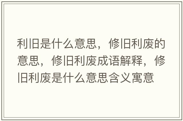 利舊是什么意思，修舊利廢的意思，修舊利廢成語(yǔ)解釋?zhuān)夼f利廢是什么意思含義寓意