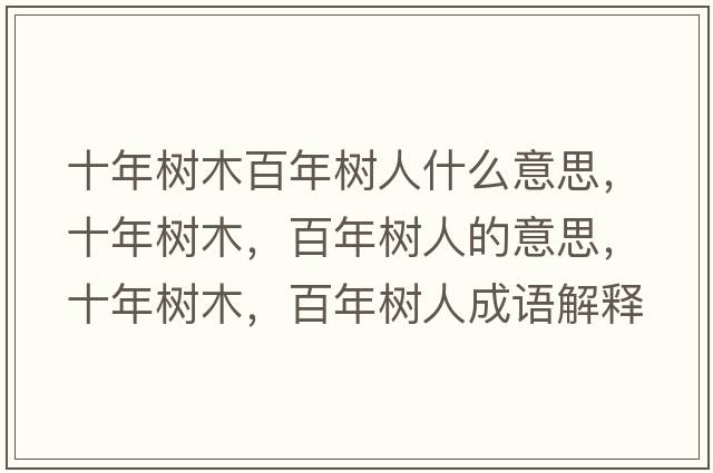 十年樹(shù)木百年樹(shù)人什么意思，十年樹(shù)木，百年樹(shù)人的意思，十年樹(shù)木，百年樹(shù)人成語(yǔ)解釋?zhuān)陿?shù)木，百年樹(shù)人是什么意思含義寓意