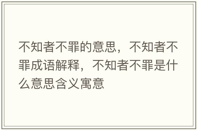 不知者不罪的意思，不知者不罪成語(yǔ)解釋?zhuān)恢卟蛔锸鞘裁匆馑己x寓意