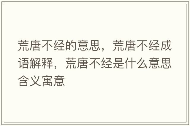 荒唐不經(jīng)的意思，荒唐不經(jīng)成語(yǔ)解釋?zhuān)奶撇唤?jīng)是什么意思含義寓意