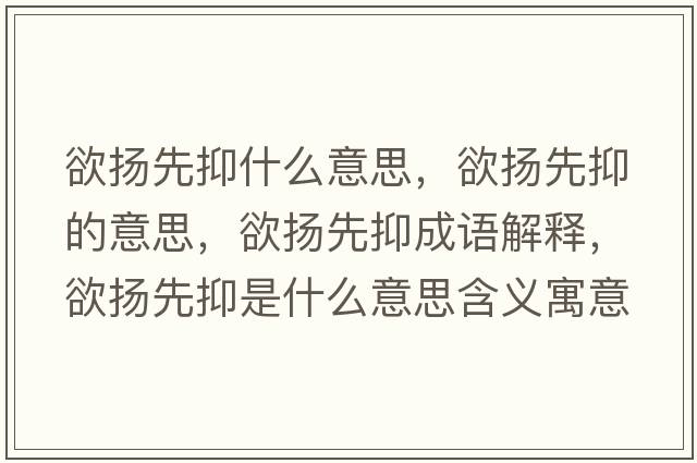 欲揚先抑什么意思，欲揚先抑的意思，欲揚先抑成語(yǔ)解釋?zhuān)麚P先抑是什么意思含義寓意