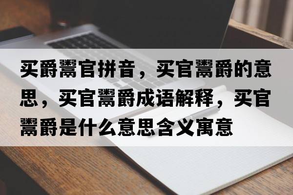 買(mǎi)爵鬻官拼音，買(mǎi)官鬻爵的意思，買(mǎi)官鬻爵成語(yǔ)解釋?zhuān)I(mǎi)官鬻爵是什么意思含義寓意