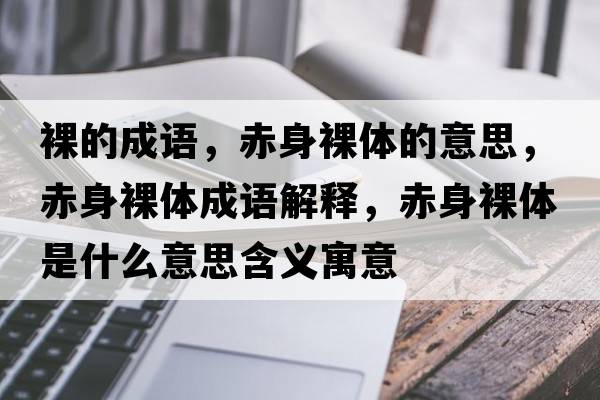 裸的成語(yǔ)，赤身裸體的意思，赤身裸體成語(yǔ)解釋?zhuān)嗌砺泱w是什么意思含義寓意
