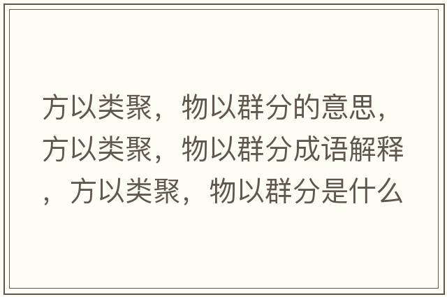 方以類(lèi)聚，物以群分的意思，方以類(lèi)聚，物以群分成語(yǔ)解釋?zhuān)揭灶?lèi)聚，物以群分是什么意思含義寓意