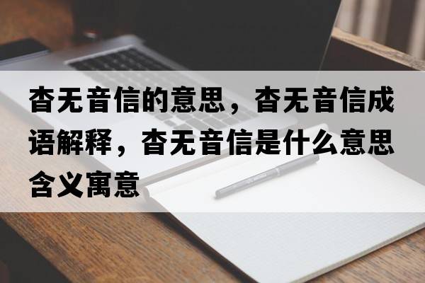 杳無(wú)音信的意思，杳無(wú)音信成語(yǔ)解釋?zhuān)脽o(wú)音信是什么意思含義寓意