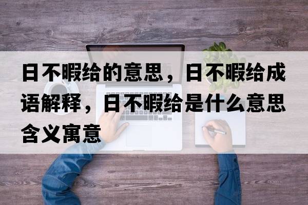日不暇給的意思，日不暇給成語(yǔ)解釋?zhuān)詹幌窘o是什么意思含義寓意